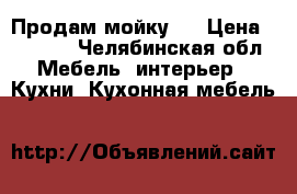 Продам мойку . › Цена ­ 1 000 - Челябинская обл. Мебель, интерьер » Кухни. Кухонная мебель   